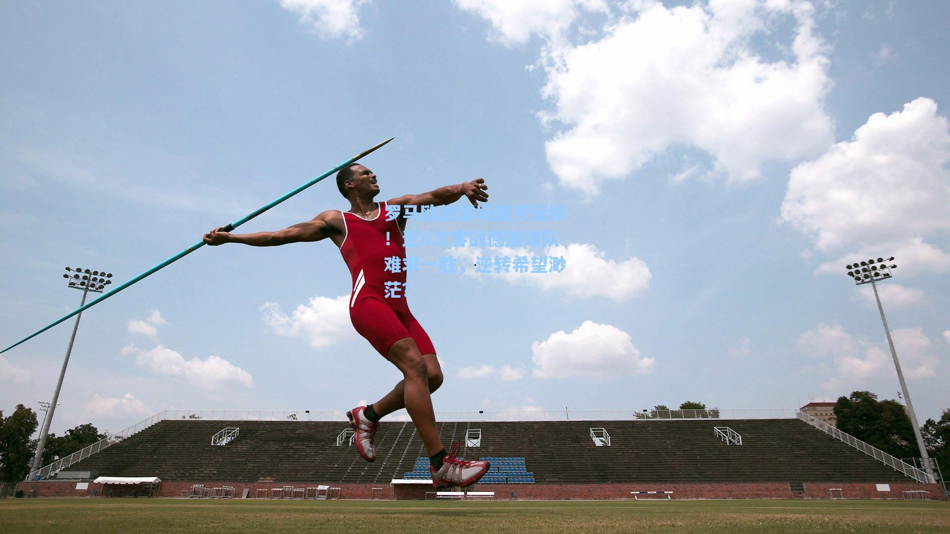 罗马欧战客场魔咒延续!近6次客战德国球队难求一胜,逆转希望渺茫?