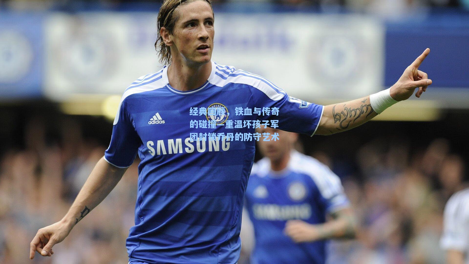 经典回顾，铁血与传奇的碰撞—重温坏孩子军团封锁乔丹的防守艺术