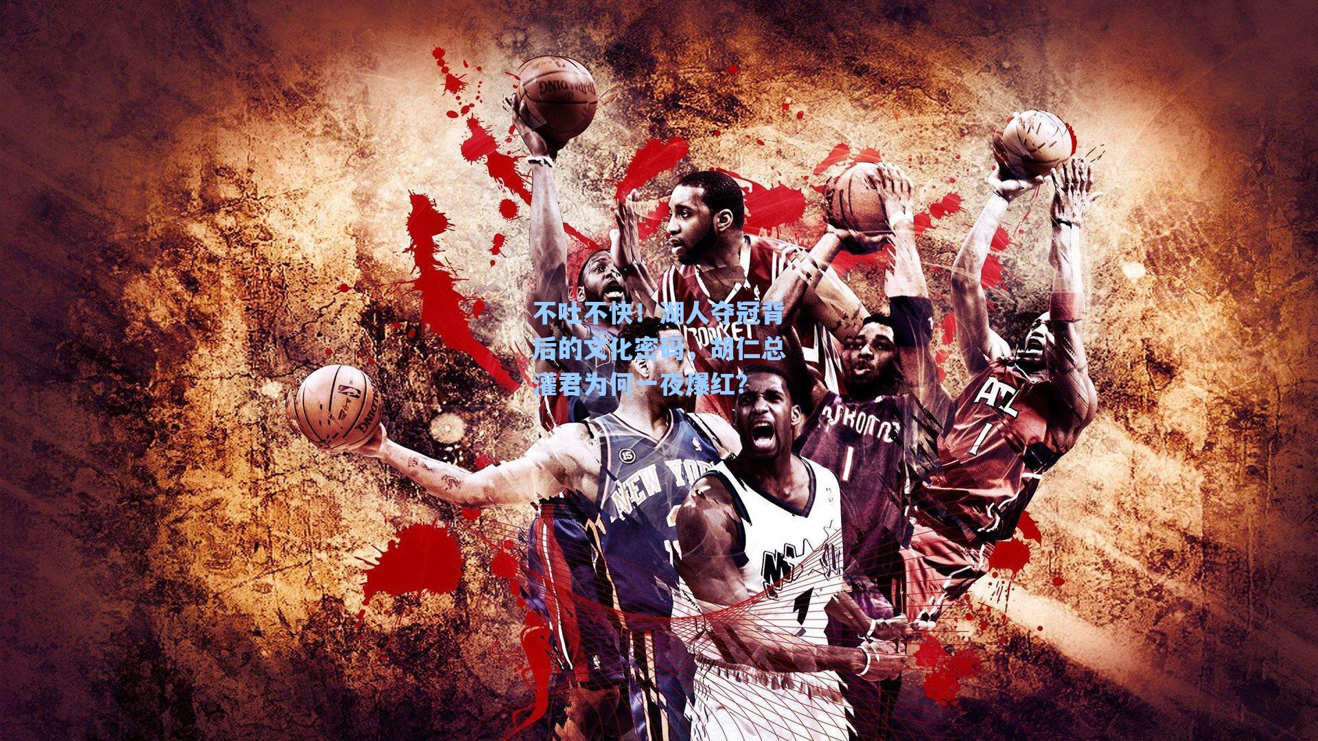 不吐不快！湖人夺冠背后的文化密码，胡仁总灌君为何一夜爆红？