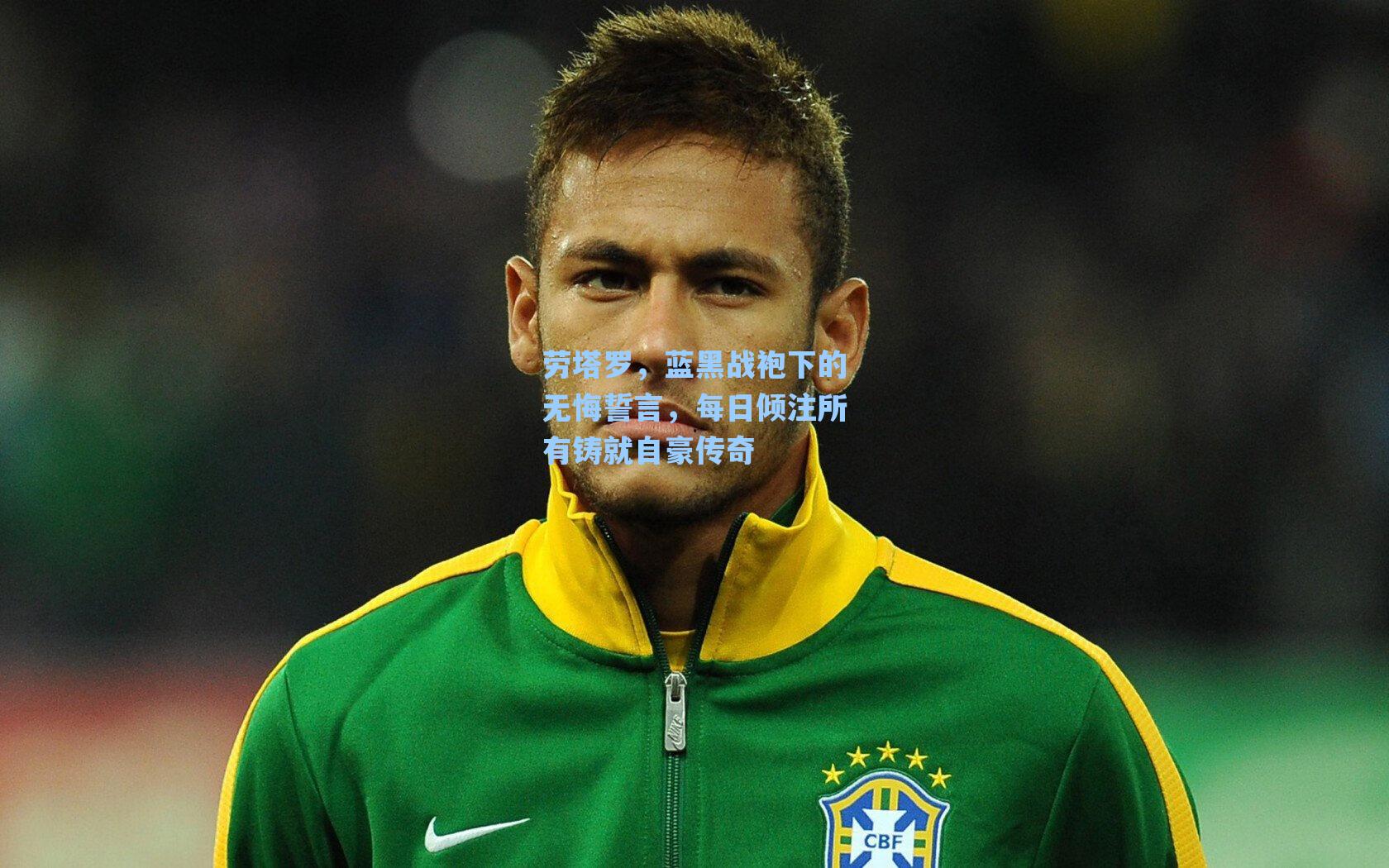 劳塔罗，蓝黑战袍下的无悔誓言，每日倾注所有铸就自豪传奇