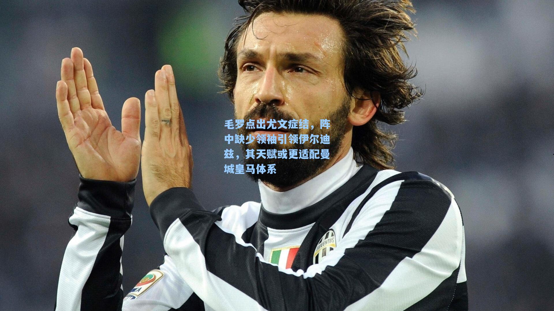 毛罗点出尤文症结，阵中缺少领袖引领伊尔迪兹，其天赋或更适配曼城皇马体系