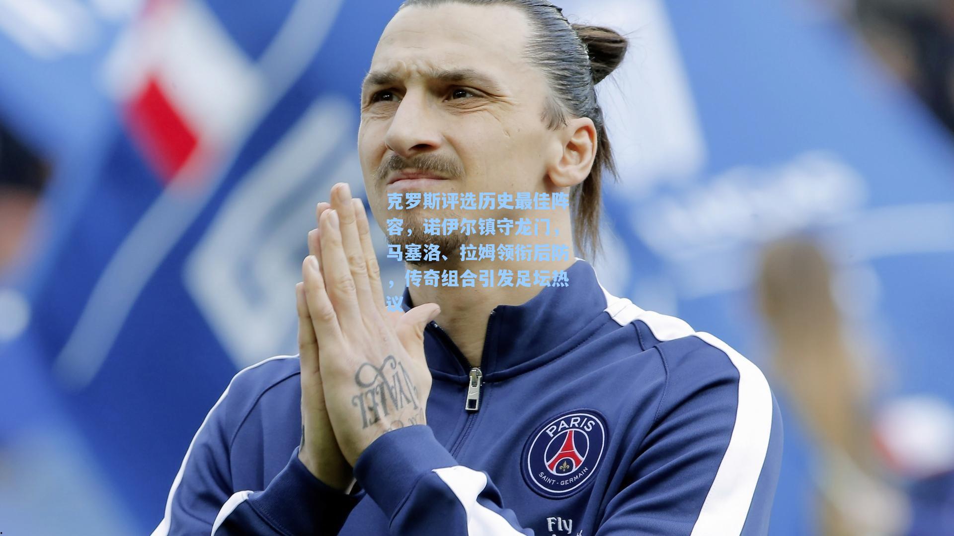 克罗斯评选历史最佳阵容，诺伊尔镇守龙门，马塞洛、拉姆领衔后防，传奇组合引发足坛热议