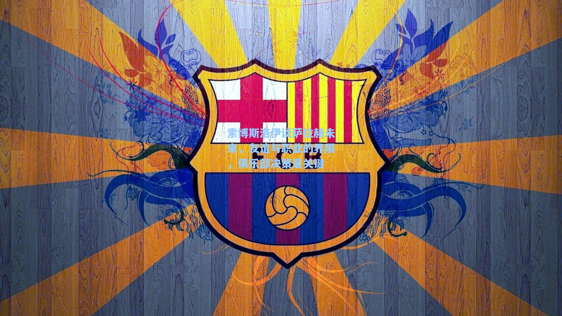 索博斯洛伊谈萨拉赫未来，友谊与职业的界限，俱乐部决策是关键