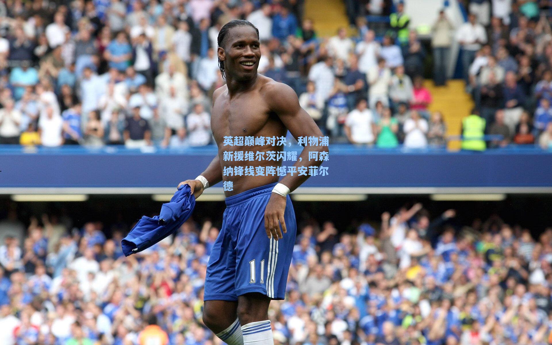 英超巅峰对决，利物浦新援维尔茨闪耀，阿森纳锋线变阵憾平安菲尔德