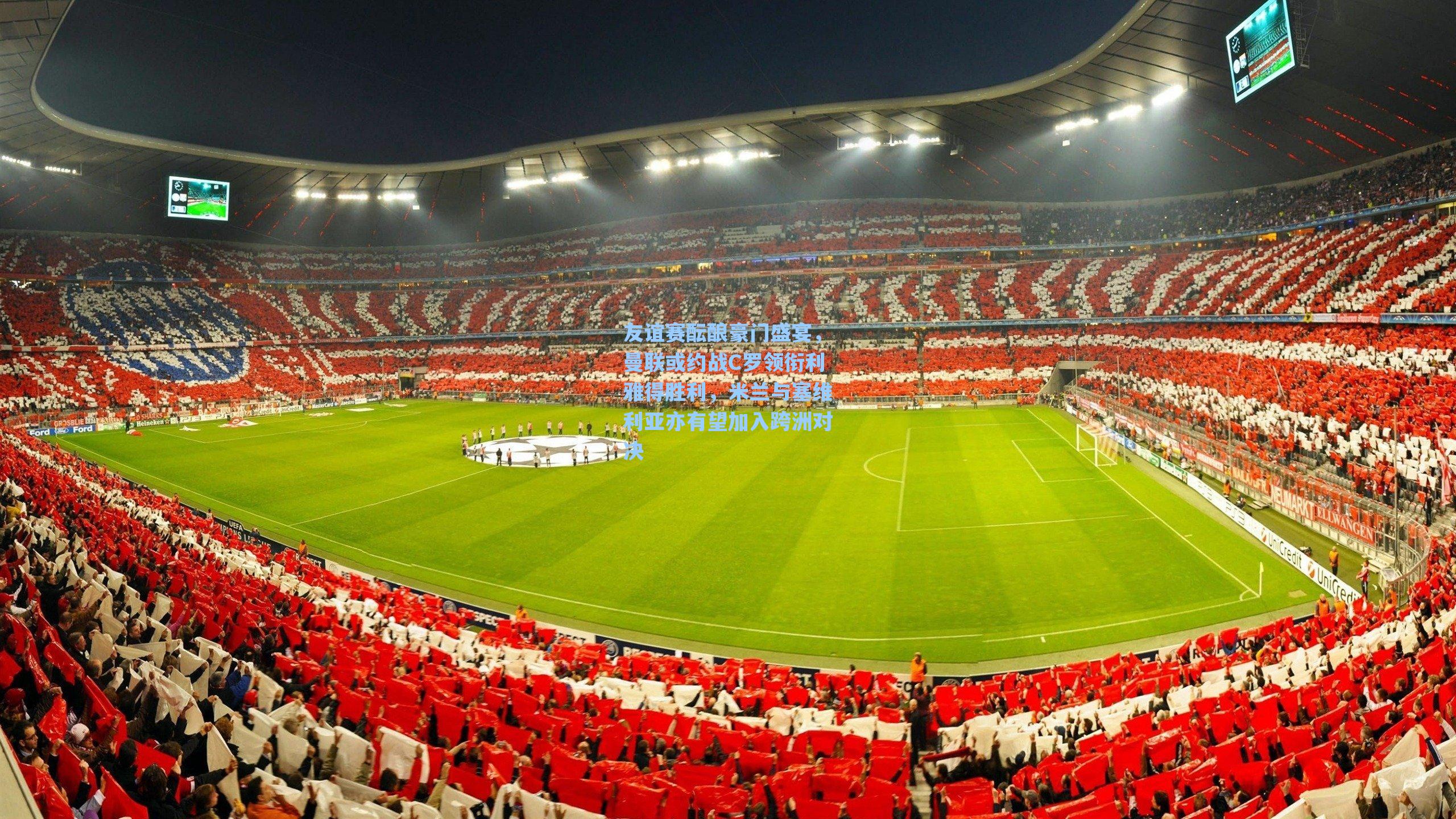 友谊赛酝酿豪门盛宴，曼联或约战C罗领衔利雅得胜利，米兰与塞维利亚亦有望加入跨洲对决