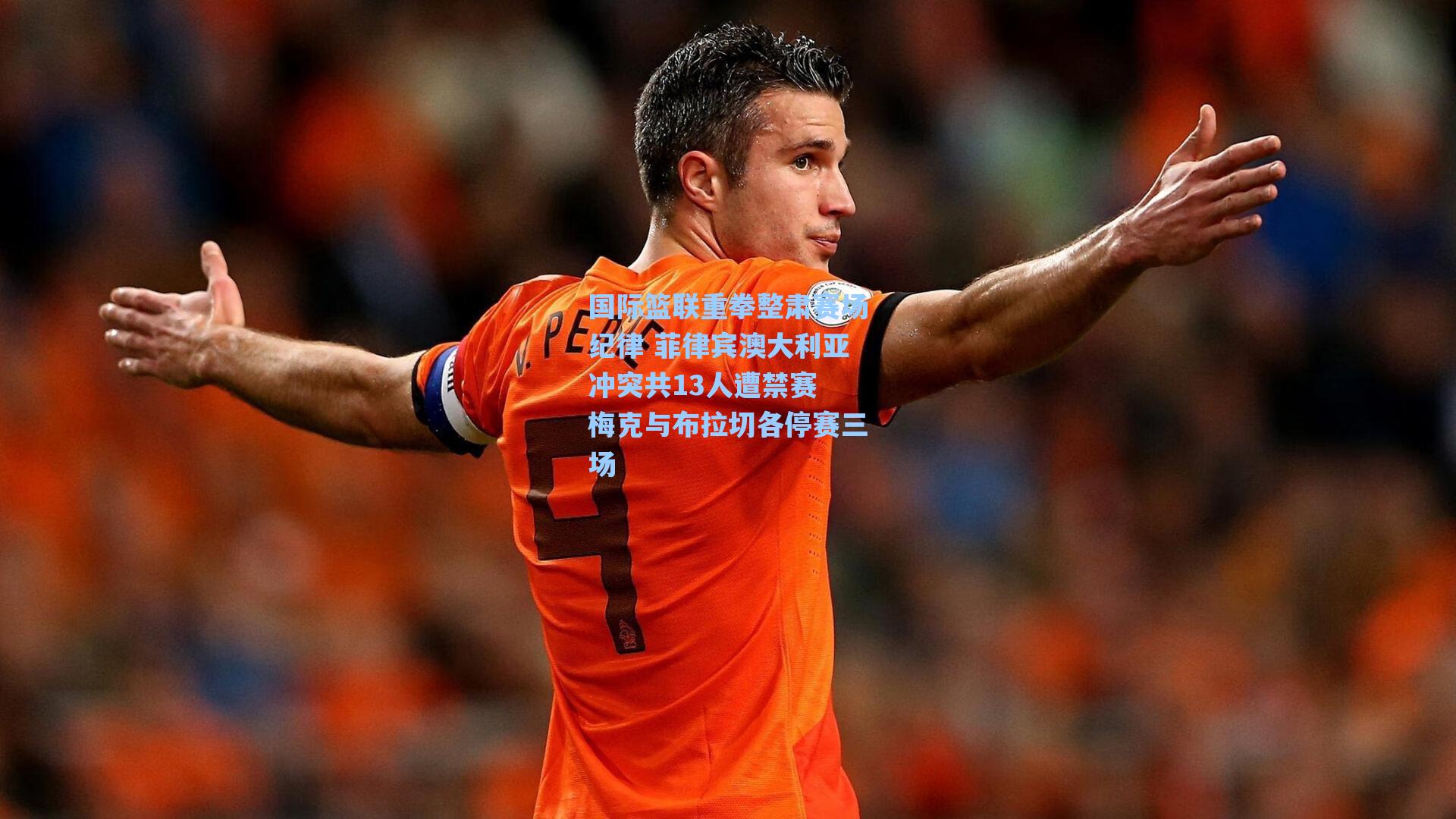 国际篮联重拳整肃赛场纪律 菲律宾澳大利亚冲突共13人遭禁赛 梅克与布拉切各停赛三场