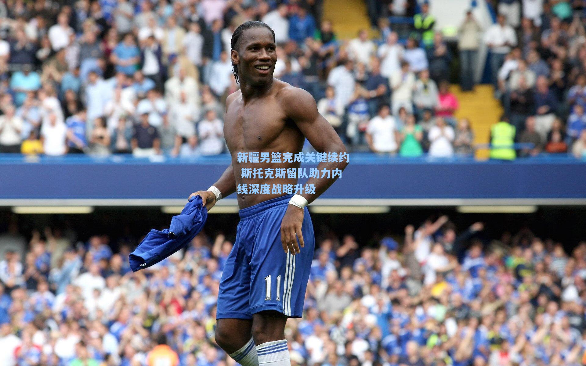 新疆男篮完成关键续约 斯托克斯留队助力内线深度战略升级