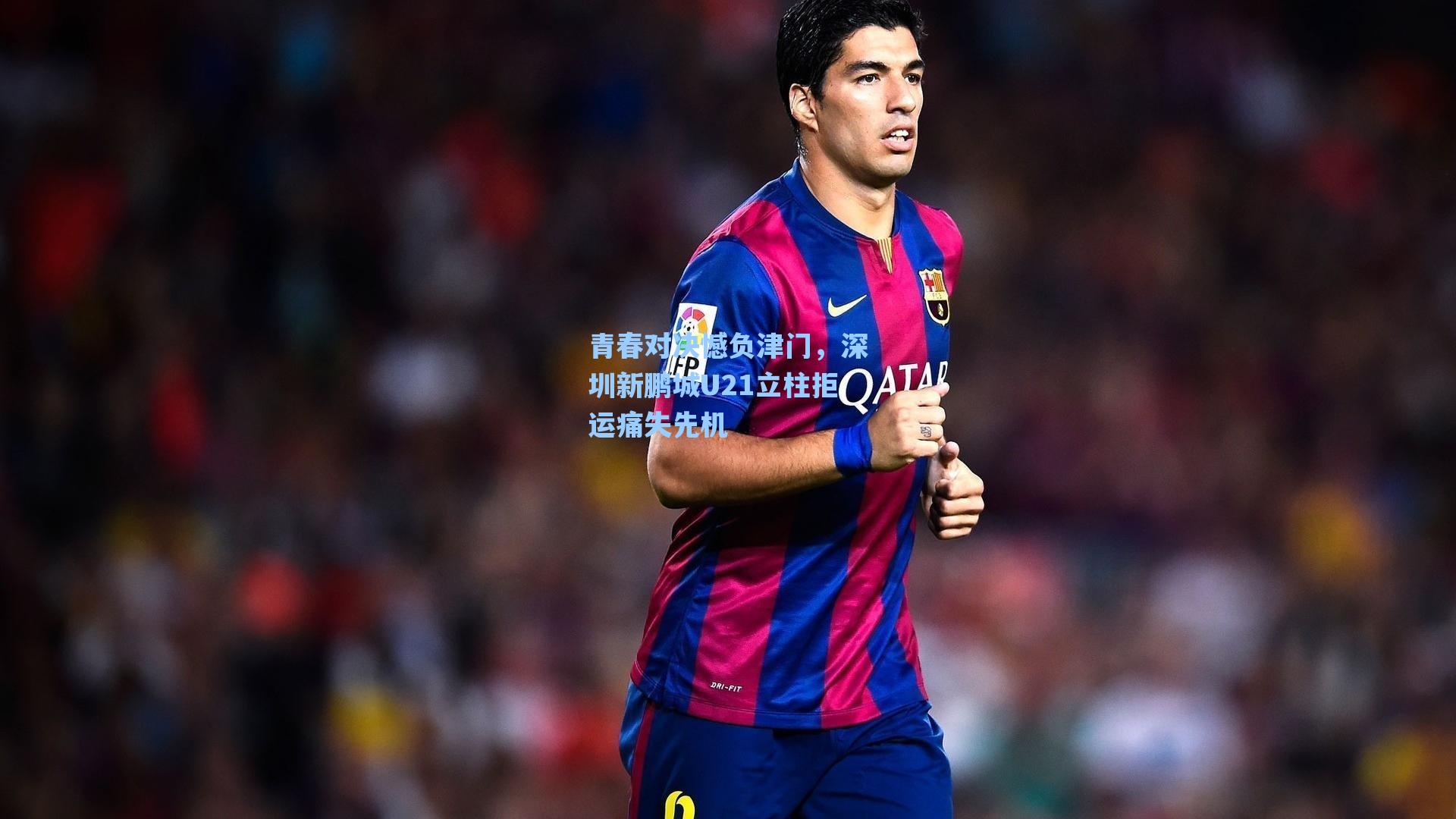 青春对决憾负津门，深圳新鹏城U21立柱拒运痛失先机