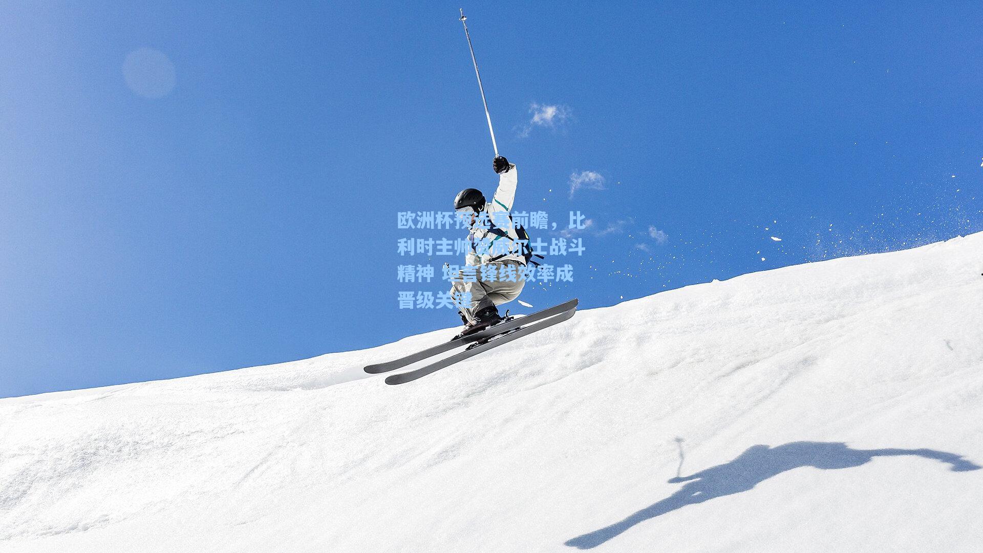 欧洲杯预选赛前瞻，比利时主帅赞威尔士战斗精神 坦言锋线效率成晋级关键