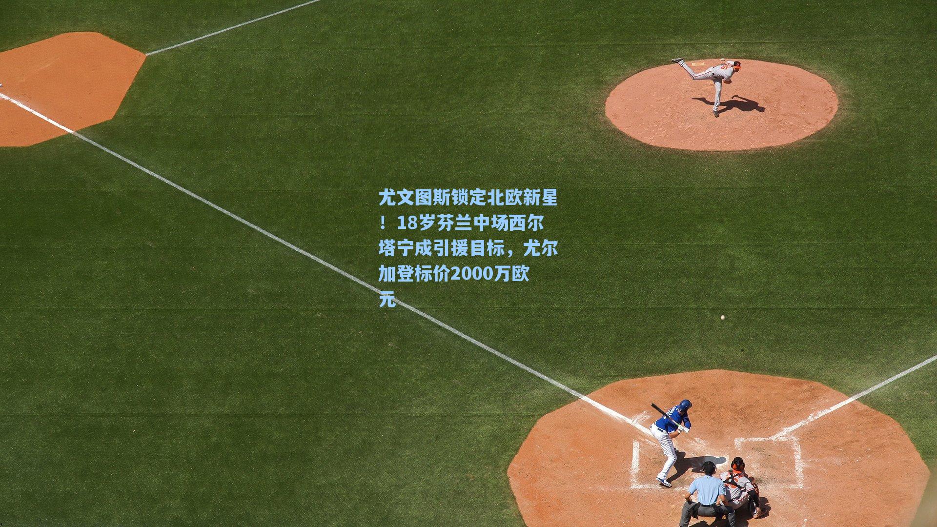 尤文图斯锁定北欧新星！18岁芬兰中场西尔塔宁成引援目标，尤尔加登标价2000万欧元