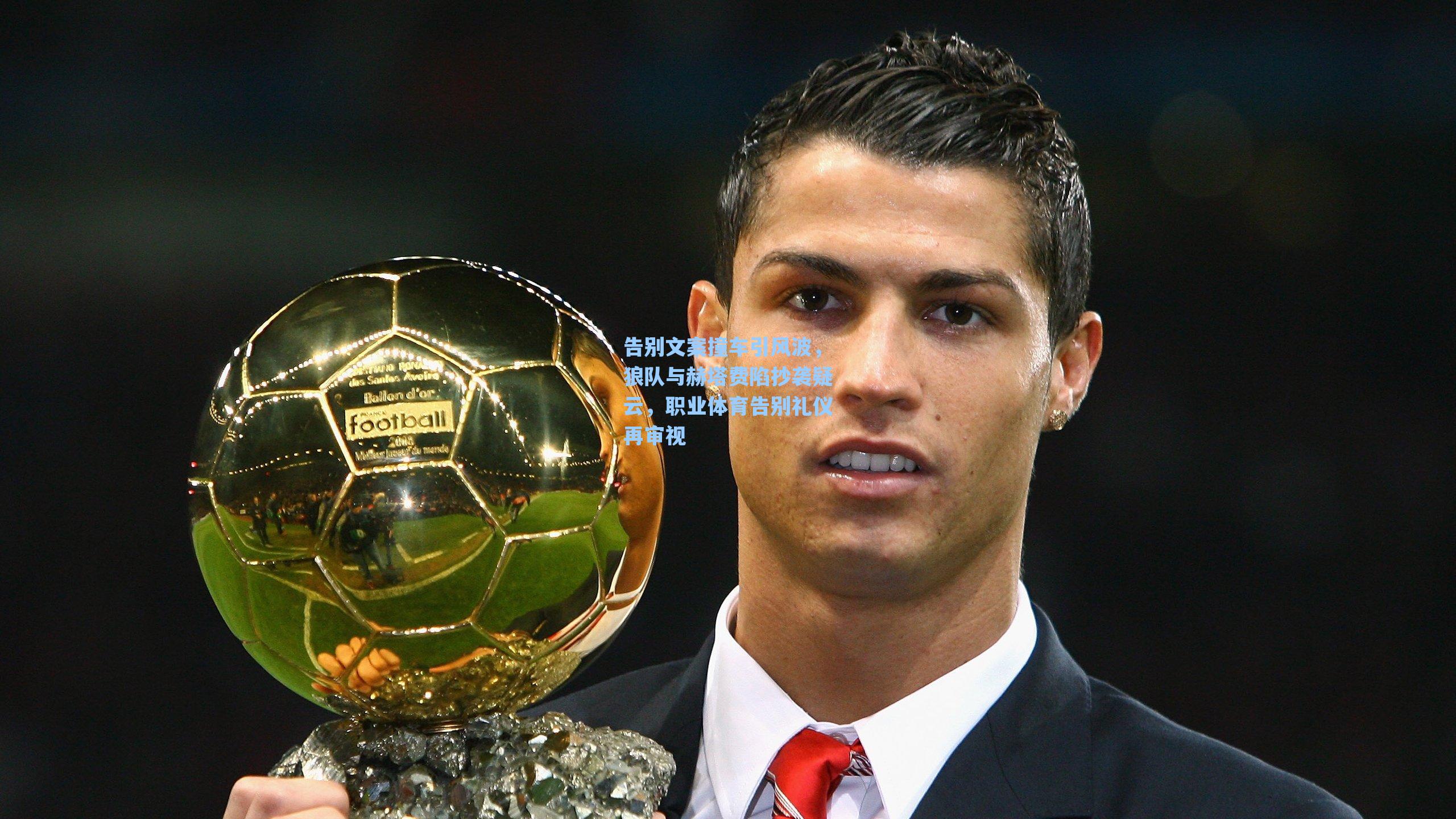 告别文案撞车引风波，狼队与赫塔费陷抄袭疑云，职业体育告别礼仪再审视