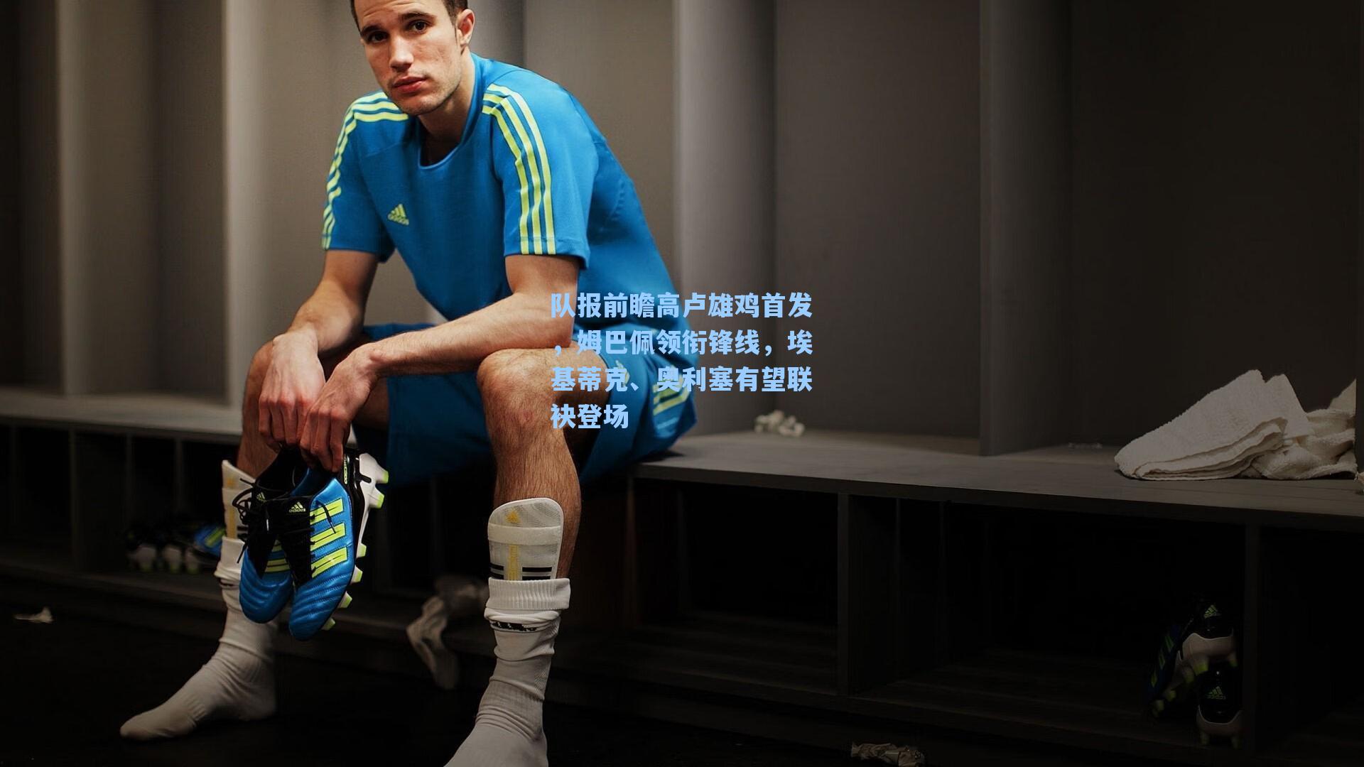 队报前瞻高卢雄鸡首发，姆巴佩领衔锋线，埃基蒂克、奥利塞有望联袂登场